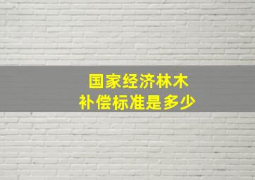 国家经济林木补偿标准是多少