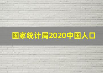 国家统计局2020中国人口