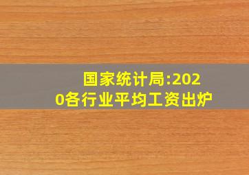 国家统计局:2020各行业平均工资出炉