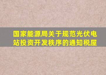 国家能源局关于规范光伏电站投资开发秩序的通知税屋