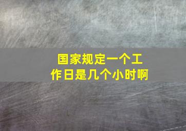 国家规定一个工作日是几个小时啊