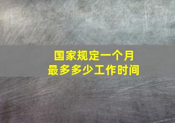 国家规定一个月最多多少工作时间