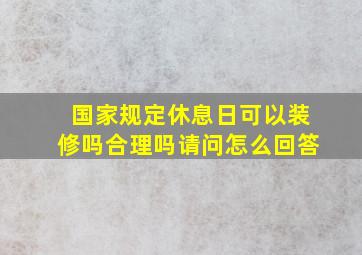 国家规定休息日可以装修吗合理吗请问怎么回答