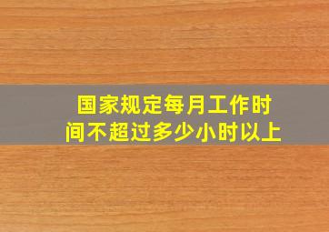 国家规定每月工作时间不超过多少小时以上