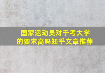 国家运动员对于考大学的要求高吗知乎文章推荐