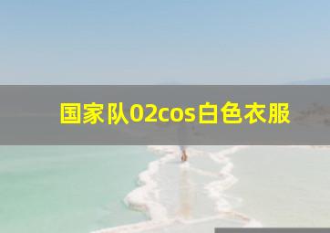 国家队02cos白色衣服