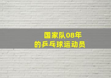 国家队08年的乒乓球运动员