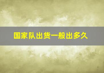 国家队出货一般出多久