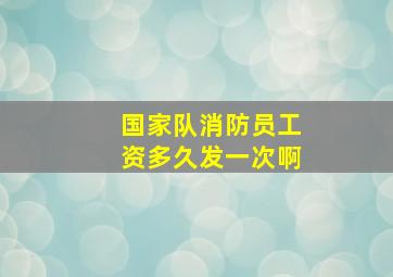 国家队消防员工资多久发一次啊