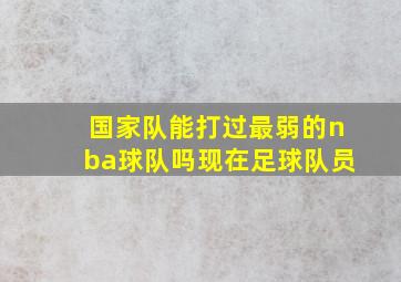 国家队能打过最弱的nba球队吗现在足球队员