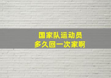 国家队运动员多久回一次家啊