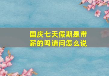 国庆七天假期是带薪的吗请问怎么说