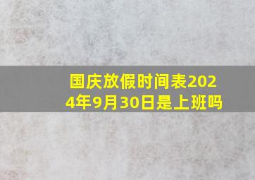 国庆放假时间表2024年9月30日是上班吗