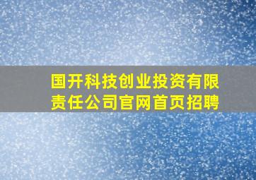 国开科技创业投资有限责任公司官网首页招聘