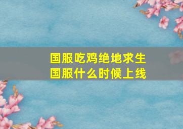 国服吃鸡绝地求生国服什么时候上线