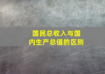 国民总收入与国内生产总值的区别