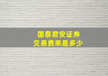 国泰君安证券交易费率是多少