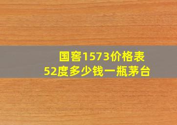 国窖1573价格表52度多少钱一瓶茅台