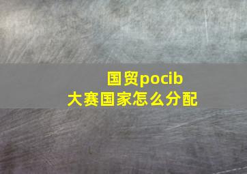 国贸pocib大赛国家怎么分配