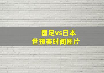 国足vs日本世预赛时间图片