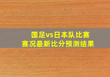 国足vs日本队比赛赛况最新比分预测结果