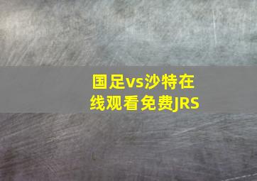 国足vs沙特在线观看免费JRS