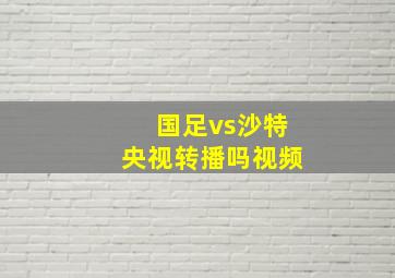 国足vs沙特央视转播吗视频