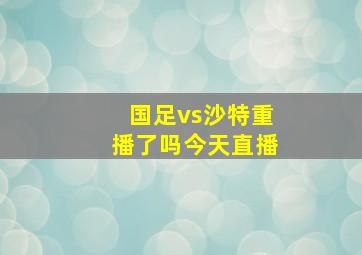 国足vs沙特重播了吗今天直播