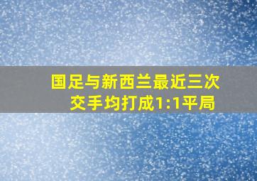 国足与新西兰最近三次交手均打成1:1平局