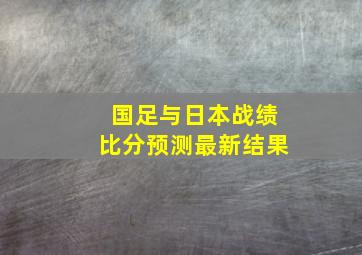 国足与日本战绩比分预测最新结果