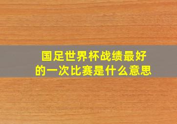 国足世界杯战绩最好的一次比赛是什么意思