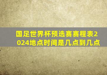 国足世界杯预选赛赛程表2024地点时间是几点到几点