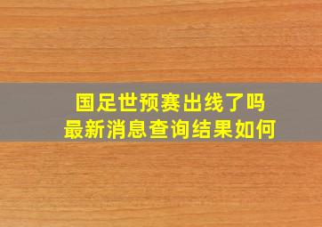 国足世预赛出线了吗最新消息查询结果如何