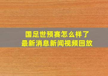 国足世预赛怎么样了最新消息新闻视频回放