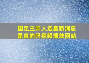 国足主帅人选最新消息是真的吗视频播放网站