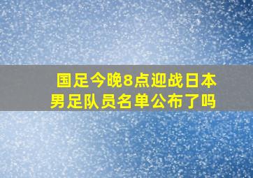 国足今晚8点迎战日本男足队员名单公布了吗