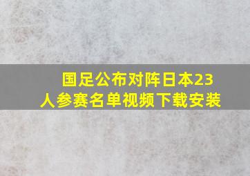 国足公布对阵日本23人参赛名单视频下载安装