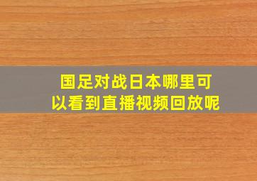 国足对战日本哪里可以看到直播视频回放呢