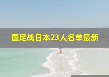 国足战日本23人名单最新