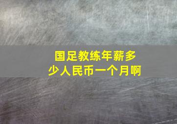 国足教练年薪多少人民币一个月啊