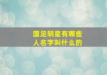 国足明星有哪些人名字叫什么的