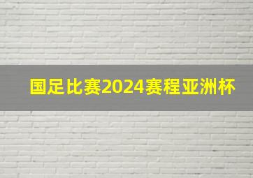 国足比赛2024赛程亚洲杯