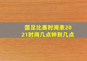 国足比赛时间表2021时间几点钟到几点