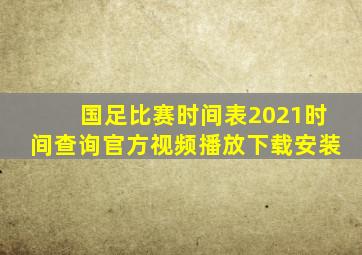 国足比赛时间表2021时间查询官方视频播放下载安装