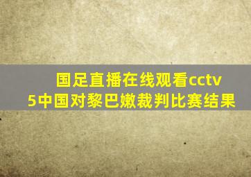 国足直播在线观看cctv5中国对黎巴嫩裁判比赛结果