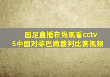 国足直播在线观看cctv5中国对黎巴嫩裁判比赛视频