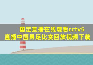 国足直播在线观看cctv5直播中国男足比赛回放视频下载