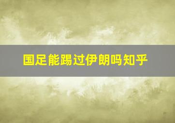 国足能踢过伊朗吗知乎