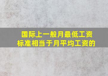 国际上一般月最低工资标准相当于月平均工资的