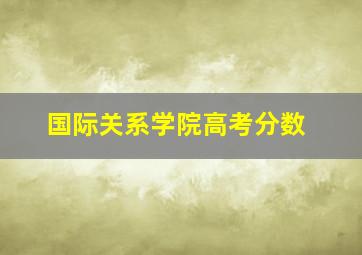 国际关系学院高考分数